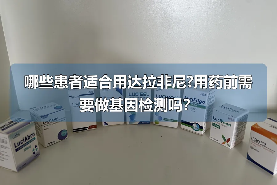 哪些患者适合用达拉非尼?用药前需要做基因检测吗？